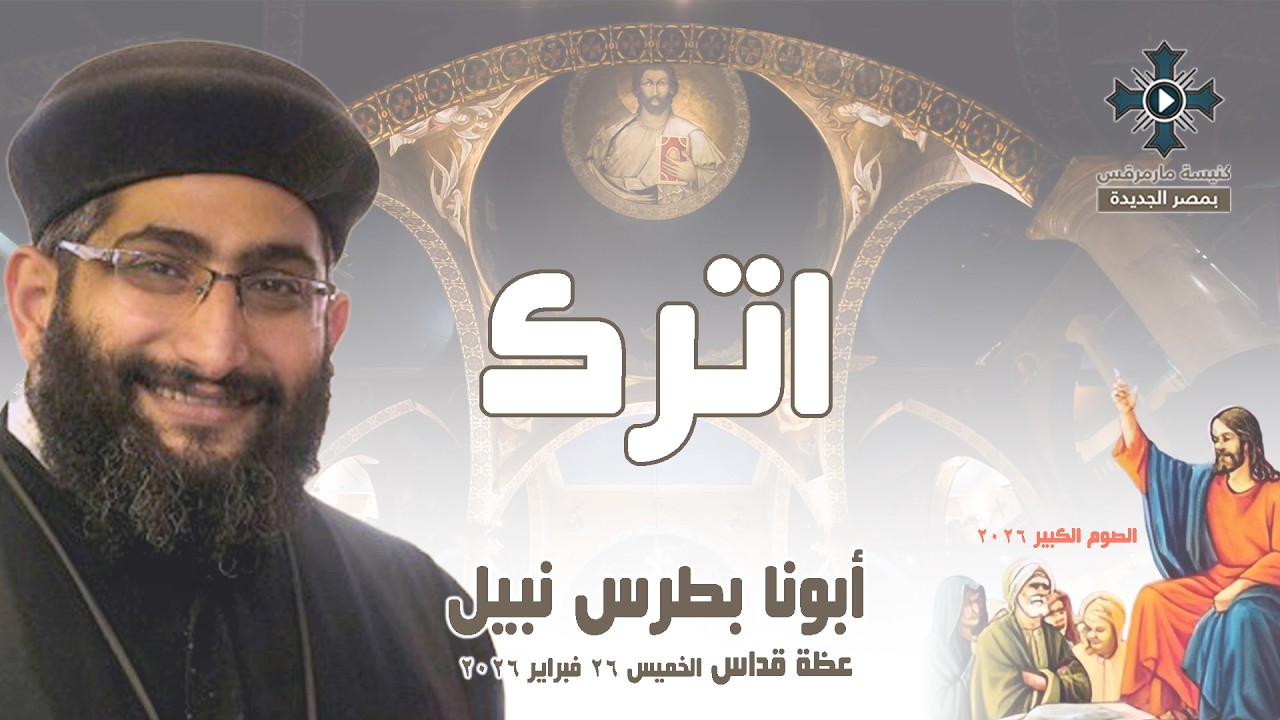 اترك - أبونا بطرس نبيل - عظة صلاة القداس الإلهي - الخميس 26 فبراير 2026