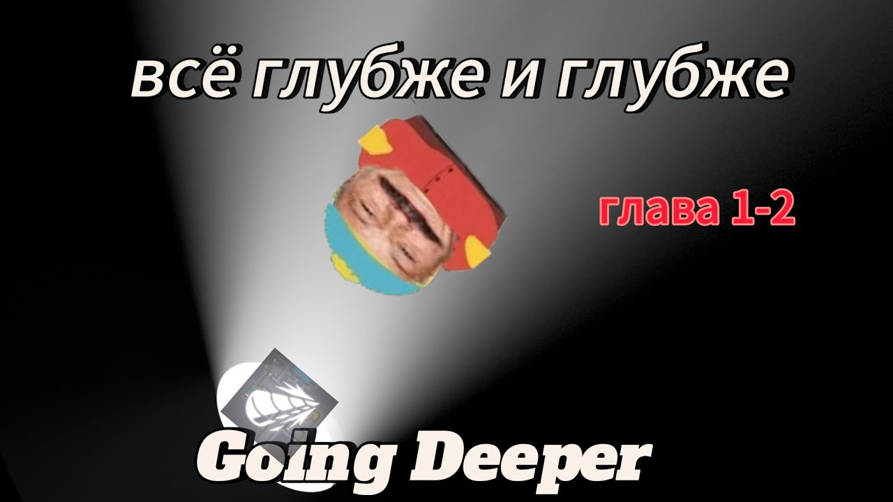 [ ВСË ГЛУБЖЕ И ГЛУБЖЕ ] | [ПРОХОЖДЕНИЕ GOING DEEPER ГЛАВА 1-2]