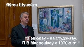 03. Гісторыя адной карціны.  Яўген Шунейка.  З ЭЦЮДАЎ -  ДА СТУДЭНТАЎ. ( 2014)