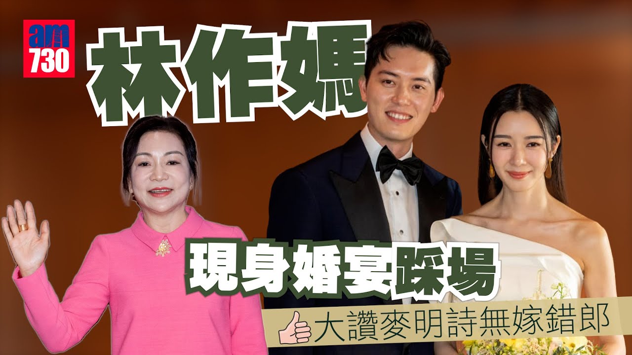 麥明詩盛勁為結婚｜林作媽現身婚宴踩場 大讚麥明詩無嫁錯郎