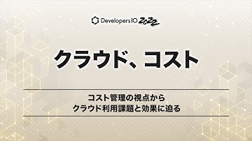 コスト管理の視点からクラウド利用課題と効果に迫る #devio2022