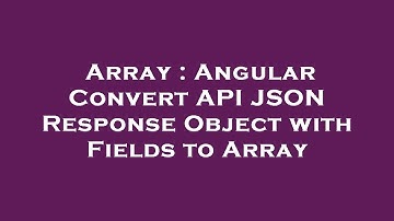 Array : Angular Convert API JSON Response Object with Fields to Array