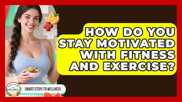 How Do You Stay Motivated With Fitness and Exercise? | Smart Steps to Wellness News