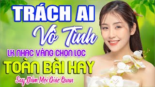 TRÁCH AI VÔ TÌNH ➤ LK Nhạc Sống Thôn Quê VƯỢT THỜI GIAN NGHE HAY NHẤT TỪ TRƯỚC ĐẾN NAY