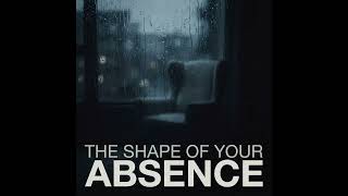 The Shape Of Your Absence