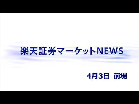 楽天証券マーケットＮＥＷＳ 4月3日【前引け】