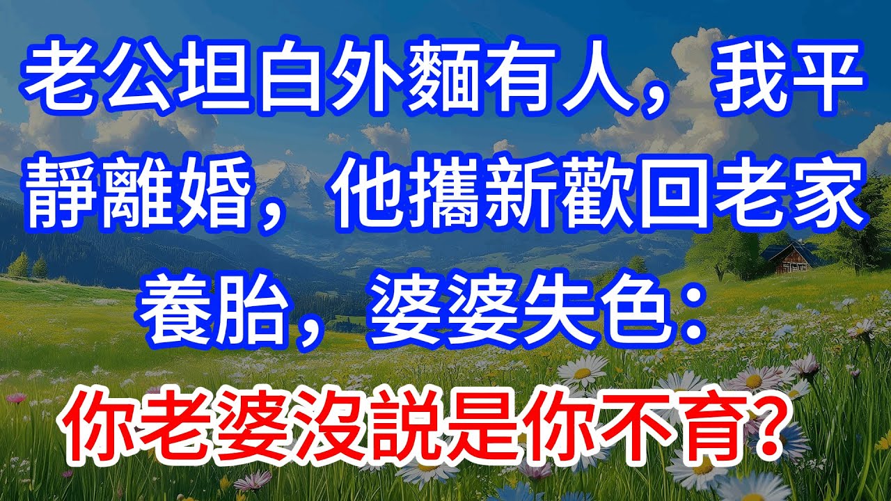老公坦白外麵有人，我平靜離婚，他攜新歡回老家養胎，婆婆失色：你老婆沒説是你不育？#為人處世 #生活經驗 #情感故事