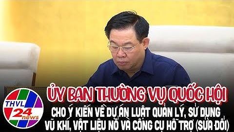 UBTVQH cho ý kiến về dự án Luật Quản lý, sử dụng vũ khí, vật liệu nổ và công cụ hỗ trợ (sửa đổi)