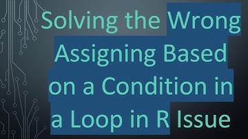 Solving the Wrong Assigning Based on a Condition in a Loop in R Issue