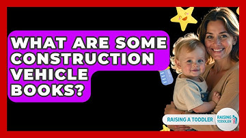 What Are Some Construction Vehicle Books? - Raising A Toddler