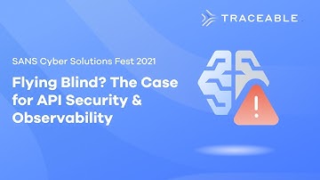 Flying Blind? The Case for API Security & Observability - SANS Cyber Solutions Fest 2021