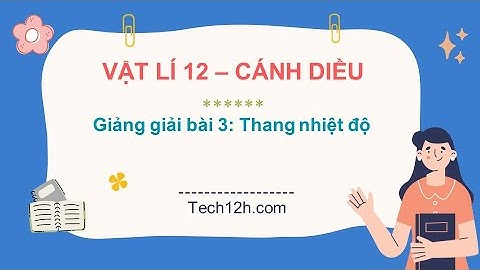 Giảng bài 3: Thang nhiệt độ | Bài giảng vật lí 12 cánh diều