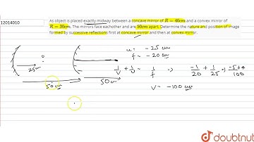 As object is placed exactly midway between a concave mirror of `R = 40 cm` and a convex