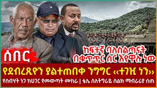 Ethiopia - የደብረጺዮን ያልተጠበቀ ንግግር ‹‹ተገዢ ነን››፣ የስብሃት ነጋ ከሀገር የመውጣት ሙከራ፣ ከፍተኛ ባለስልጣናት በቁጥጥር ስር እየዋሉ ነው