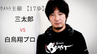 【ウメハラ主催】白鳥翔プロVS三太郎【第一回17歩トーナメント】