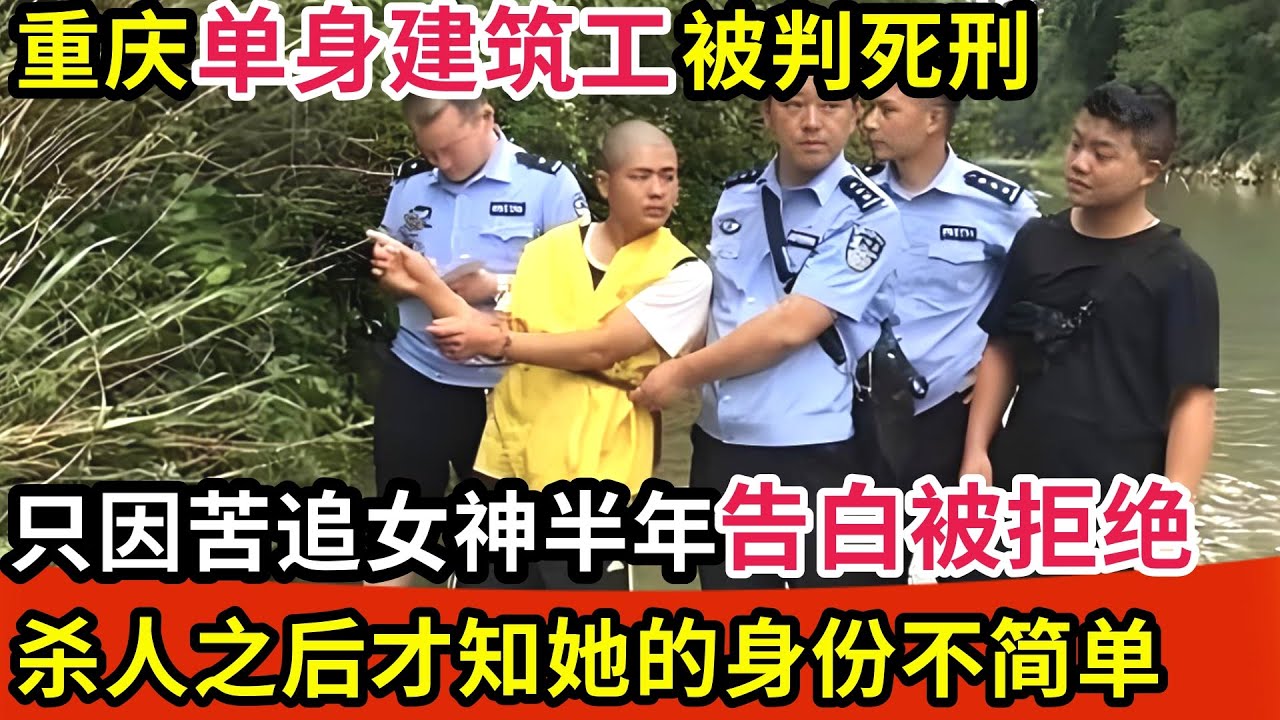 重庆单身建筑工被判死刑!只因苦追女神半年告白被拒绝,一怒之下竟杀人埋S,事后才知她的身份不简单