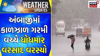 Weather Update : અંબાજીમાં કાળઝાળ ગરમી વચ્ચે ધોધમાર વરસાદ વરસ્યો |  Gujarati Samachar | News18
