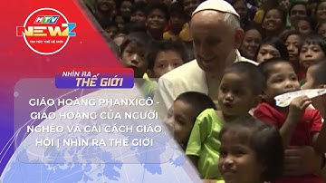 GIÁO HOÀNG PHANXICÔ - GIÁO HOÀNG CỦA NGƯỜI NGHÈO VÀ CẢI CÁCH GIÁO HỘI | NHÌN RA THẾ GIỚI