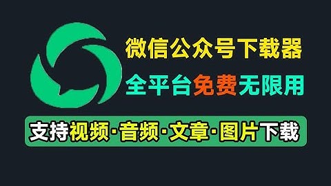 微信公众号文章批量下载采集工具！支持视频、音频、图片、文章下载，多平台支持