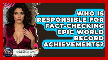 Who Is Responsible for Fact-Checking Epic World Record Achievements? - Epic World Record Holders