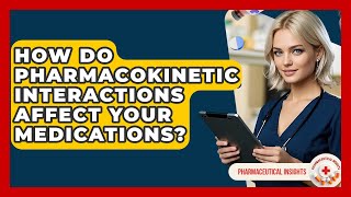 How Do Pharmacokinetic Interactions Affect Your Medications? - Pharmaceutical Insights