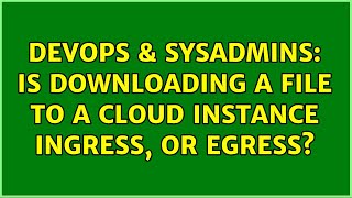 Famous DevOps & SysAdmins: Is downloading a file to a cloud instance ingress, or egress? Wealth