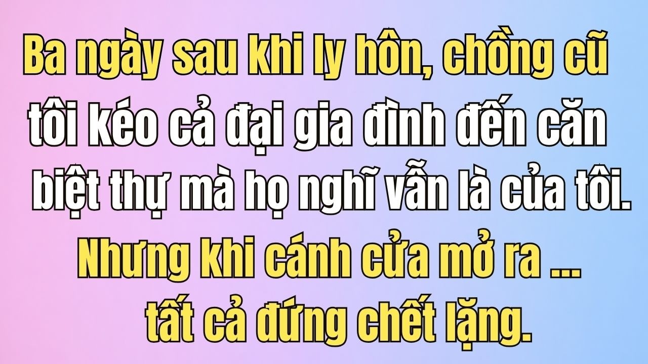 Ba ngày sau khi ly hôn, chồng cũ tôi kéo cả đại gia đình đến căn biệt thự của tôi. Nhưng khi cánh