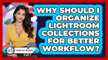 Why Should I Organize Lightroom Collections For Better Workflow? - Design Tool Unlocked
