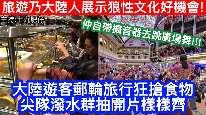 🔴旅遊乃大陸人展示狼性文化好機會！大陸遊客郵輪旅行狂搶食物！尖隊潑水群抽開片樣樣齊！仲自帶擴音器去跳廣場舞！｜CC字幕｜Podcast｜日更頻道 - 天天要聞