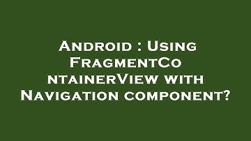 Android : Using FragmentContainerView with Navigation component?