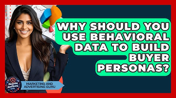 Why Should You Use Behavioral Data To Build Buyer Personas? - Marketing and Advertising Guru