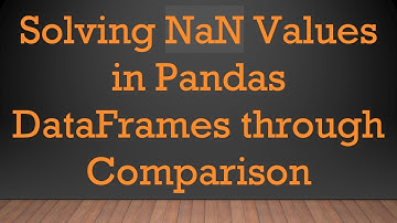 Solving NaN Values in Pandas DataFrames through Comparison