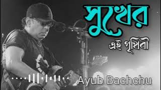 sukher ei prithibi | সুখের এই পৃথিবী | Ayub Bacchu | Best Bangla Song