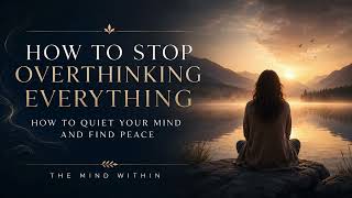 HOW TO STOP OVERTHINKING EVERYTHING | Quiet Your Mind and Find Peace