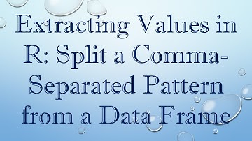Extracting Values in R: Split a Comma-Separated Pattern from a Data Frame