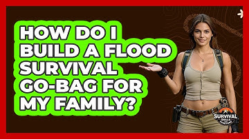 How Do I Build A Flood Survival Go-bag For My Family? - Survival Skills for Everyone