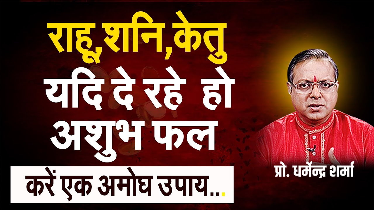 राहू शनि केतु यदि दे रहें हो अशुभ फल - प्रो . धर्मेन्द्र शर्मा