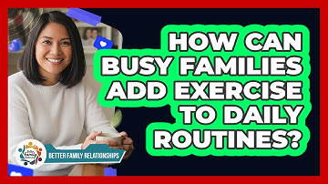 How Can Busy Families Add Exercise To Daily Routines? - Better Family Relationships
