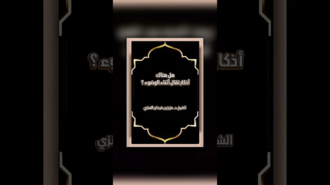 هل هناك أذكار تقال أثناء الوضوء ؟ الشيخ الدكتور عزيز بن فرحان العنزي .