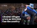 Refugee crisis as 500,000 flee Ukraine after Russia invasion