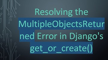 Resolving the MultipleObjectsReturned Error in Django