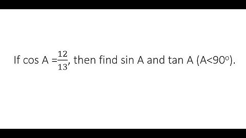 If cos A =12/ 13, then find sin A and tan A