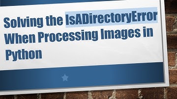 Solving the IsADirectoryError When Processing Images in Python