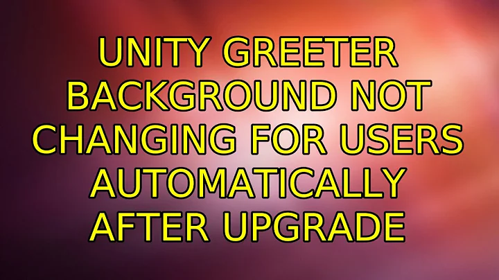 Ubuntu: Unity greeter background not changing for users automatically after upgrade (3 Solutions!!)