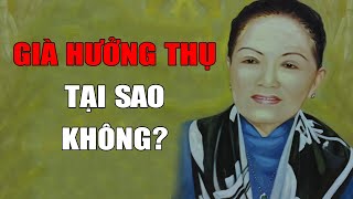 Tuổi Già HƯỞNG THỤ Tại Sao Không