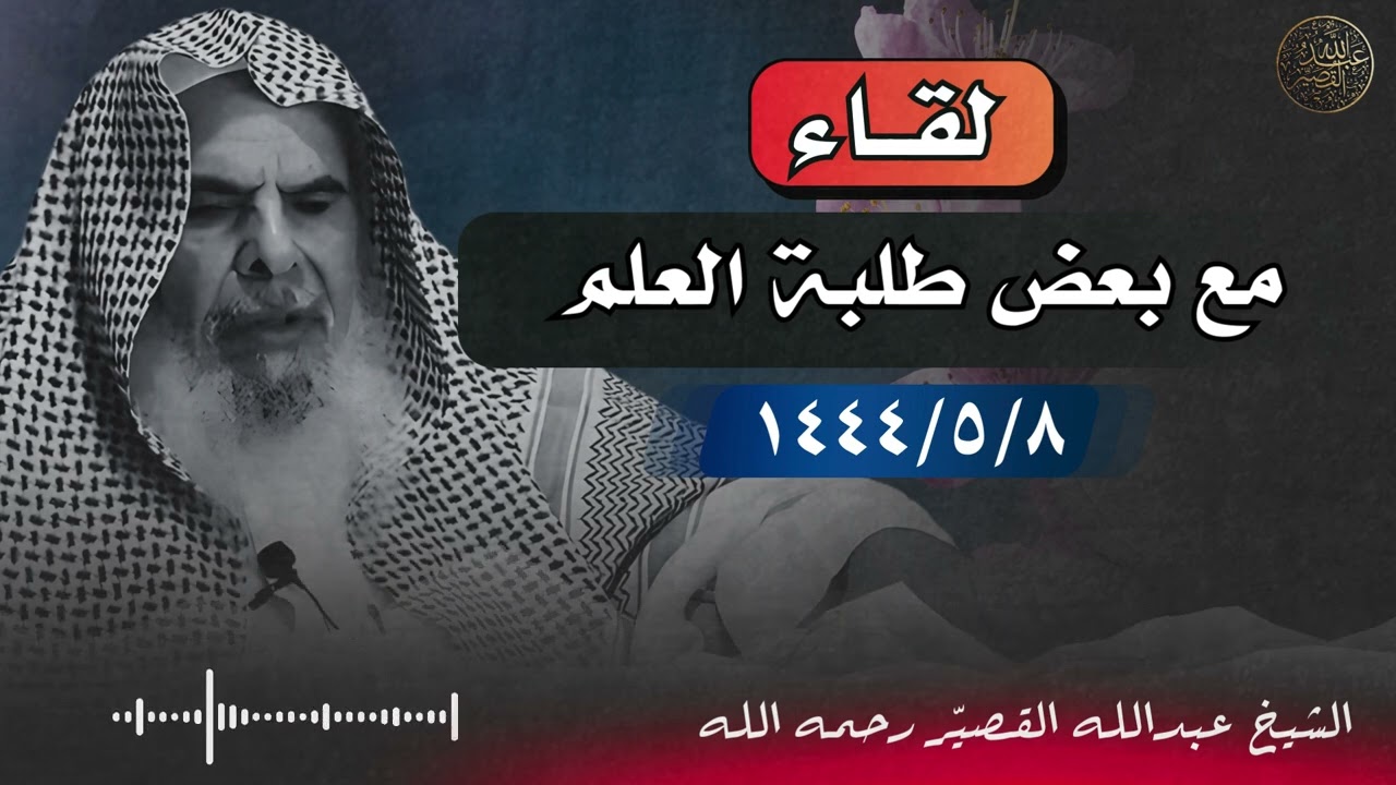 لقــاء مع بعض طلبة العلم - ١٤٤٤/٥/٨  | الشيخ عبدالله القصيّر رحمه الله