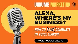 Alexa, Where’s My Business How to Rank in Voice Search. [Audio Podcast]