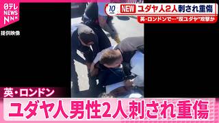 【“反ユダヤ”犯行か】イギリス･ロンドンでユダヤ人男性2人が刺され重傷  男を逮捕