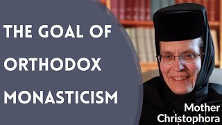 What is the Goal of Orthodox Christian Monasticism? - Mother Christophora