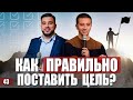 Как правильно ставить цель? Как достичь цели? Алгоритм достижения цели